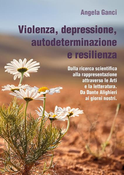 Violenza, depressione, autodeterminazione e resilienza. Dalla ricerca scientifica alla rappresentazione attraverso le Arti e la letteratura. Da Dante Alighieri ai giorni nostri - Angela Ganci - copertina