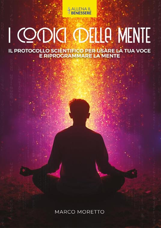 I codici della mente. Il protocollo scientifico per usare la tua voce e riprogrammare la mente - Marco Moretto - copertina