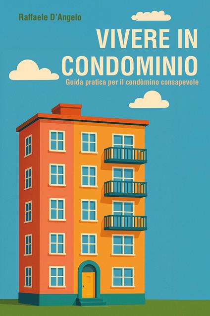 Vivere in condominio: guida pratica per il condòmino consapevole - Raffaele D'Angelo - copertina