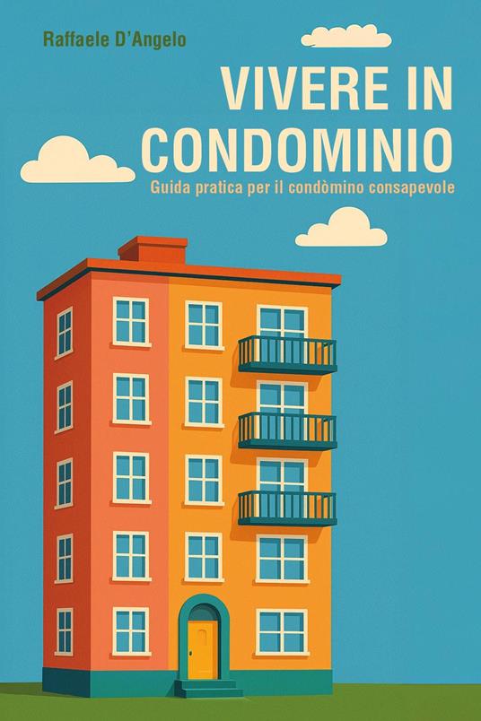 Vivere in condominio: guida pratica per il condòmino consapevole - Raffaele D'Angelo - copertina