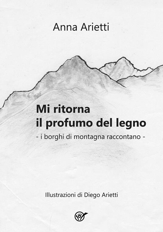 Mi ritorna il profumo del legno. I borghi di montagna raccontano - Anna Arietti - copertina