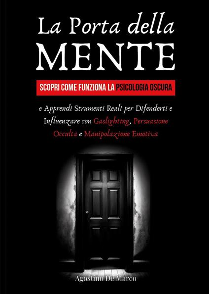 La porta della mente. Scopri come funziona la psicologia oscura e apprendi strumenti reali per difenderti e influenzare con gaslighting, persuasione occulta e manipolazione emotiva - Agostino De Marco - copertina
