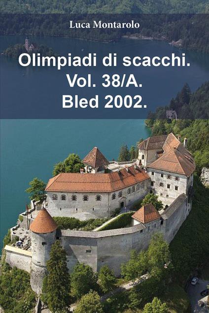 Olimpiadi di scacchi. Vol. 38/A: Bled 2002 - Luca Montarolo - copertina