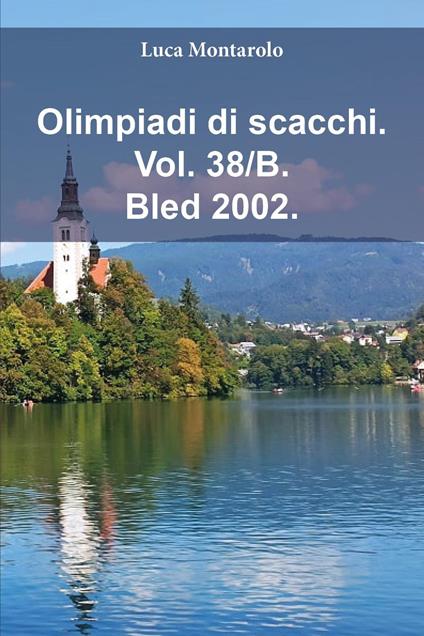 Olimpiadi di scacchi. Vol. 38/B: Bled 2002 - Luca Montarolo - copertina