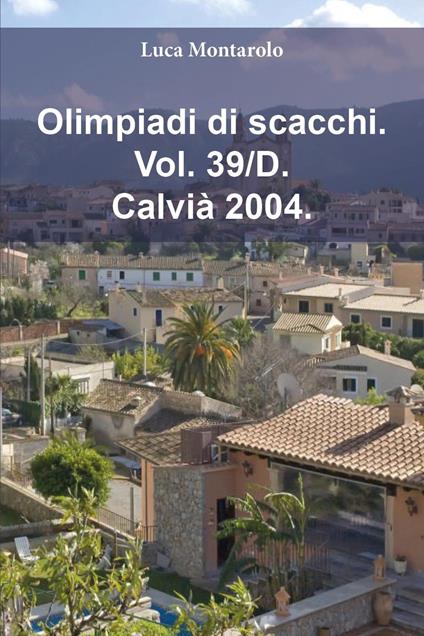 Olimpiadi di scacchi. Vol. 39/D: Calvià 2004 - Luca Montarolo - copertina