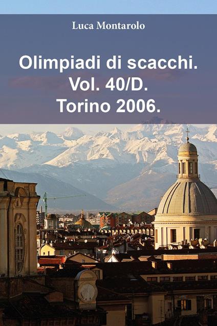 Olimpiadi di scacchi. Vol. 40/D: Torino 2006 - Luca Montarolo - copertina
