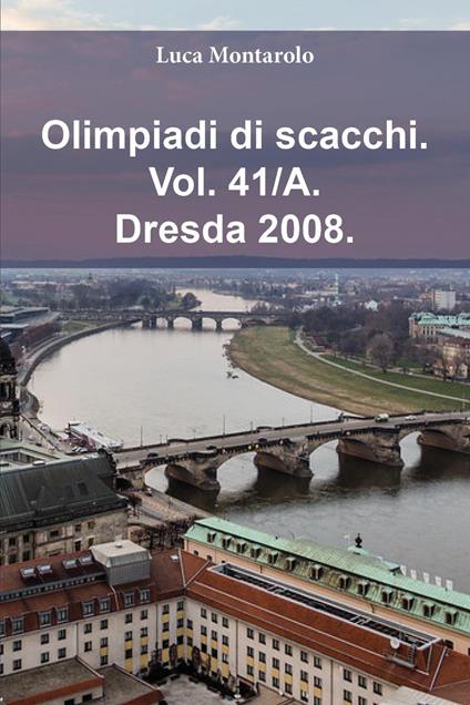 Olimpiadi di scacchi. Vol. 41/A: Dresda 2008 - Luca Montarolo - copertina
