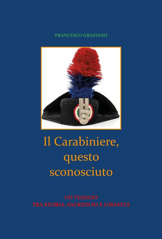 Il Carabiniere, questo sconosciuto. Un viaggio tra storia, sacrificio e umanità - Francesco Graziano - copertina