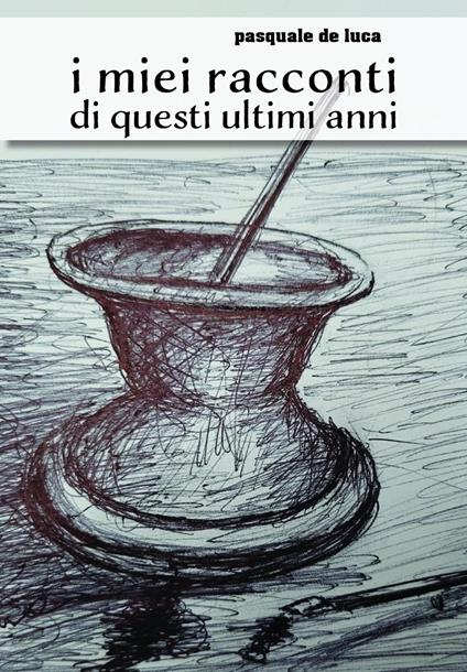 I miei racconti di questi ultimi anni - Pasquale De Luca - copertina