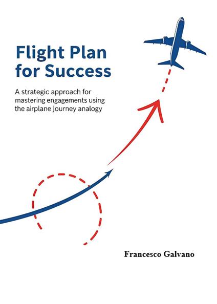 Flight plan for success. A strategic approach for mastering engagements using the airplane journey analogy - Francesco Galvano - copertina