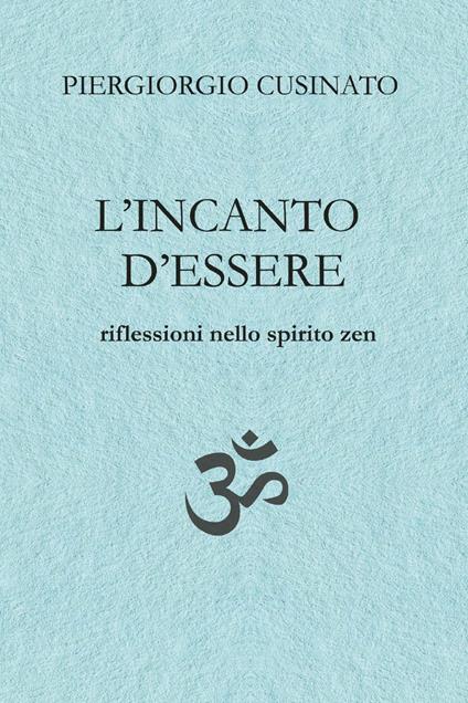 L'incanto d'essere. Riflessioni nello spirito zen - Piergiorgio Cusinato - copertina