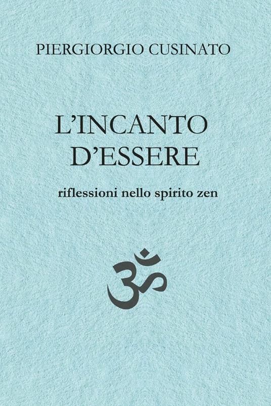 L'incanto d'essere. Riflessioni nello spirito zen - Piergiorgio Cusinato - copertina