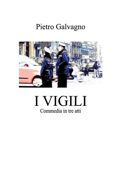 I vigili. Commedia in tre atti - Pietro Galvagno - copertina