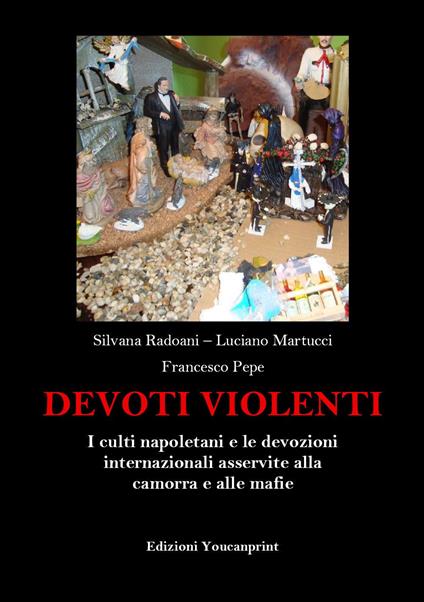 Devoti violenti. I culti napoletani e le devozioni internazionali asservite alla camorra e alle mafie - Silvana Radoani,Luciano Martucci,Francesco Pepe - copertina