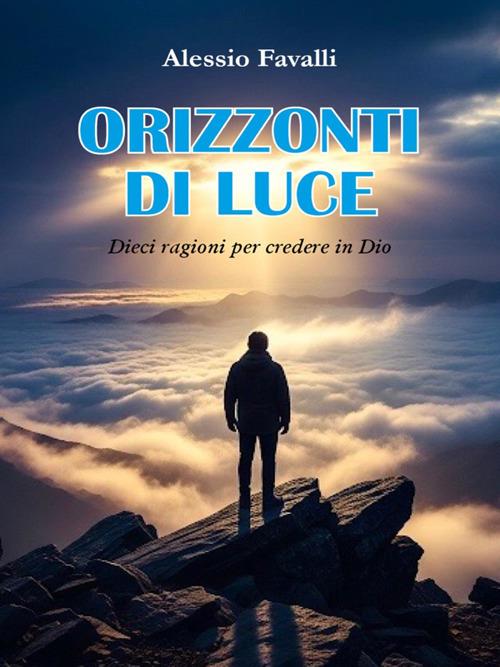 Orizzonti di luce. Dieci ragioni per credere in Dio - Alessio Favalli - ebook