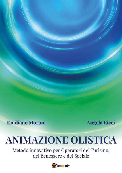 Animazione olistica. Metodo innovativo per operatori del benessere, del turismo e del sociale - Angela Ricci,Emiliano Moroni - copertina