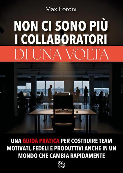 Non ci sono più i collaboratori di una volta. Una guida pratica per costruire team motivati, fedeli e produttivi anche in un mondo che cambia rapidamente - Max Foroni - copertina