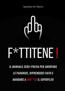 Libro F*ttitene! Il manuale zero-poesia per smontare le paranoie, riprendere fiato e mandare a fan**lo il superfluo Agostino De Marco