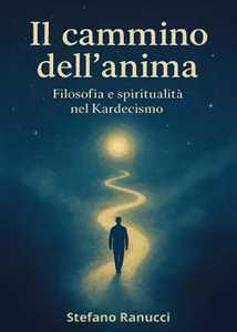 Libro Il cammino dell'anima. Filosofia e spiritualità nel Kardecismo Stefano Ranucci