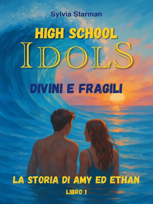 High school idols. Divini e fragili. La storia di Amy ed Ethan. Vol. 1 - Sylvia Starman - ebook