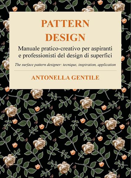 Pattern design. Manuale pratico-creativo per aspiranti e professionisti del design di superfici tecniche, ispirazioni e applicazioni-The surface pattern designer: tecnique, inspiration, application - Antonella Gentile - copertina