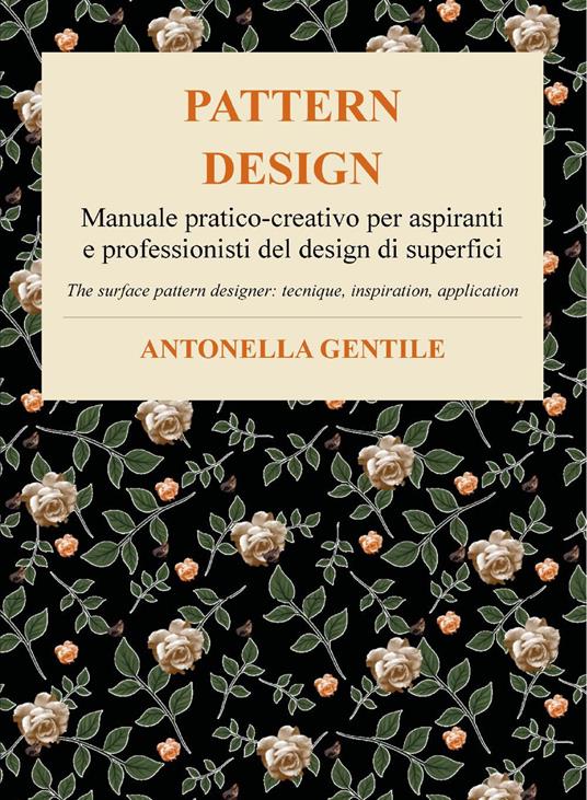 Pattern design. Manuale pratico-creativo per aspiranti e professionisti del design di superfici tecniche, ispirazioni e applicazioni-The surface pattern designer: tecnique, inspiration, application - Antonella Gentile - copertina