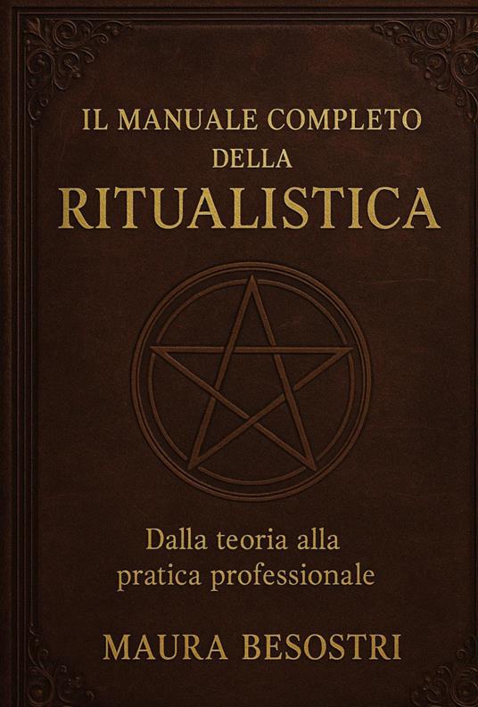 Il manuale completo della ritualistica. Dalla teoria alla pratica professionale - Maura Besostri - copertina
