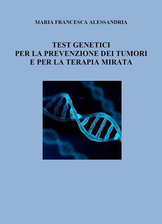 Test genetici per la prevenzione dei tumori e per la terapia mirata - Maria Francesca Alessandria - copertina