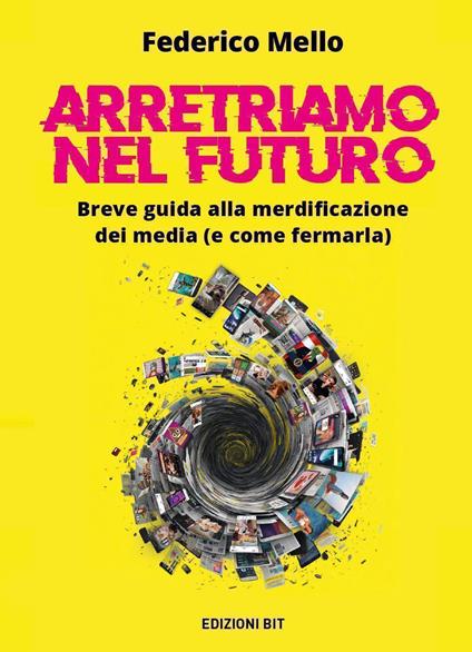 Arretriamo nel futuro. Breve guida alla merdificazione dei media (e come fermarla) - Federico Mello - copertina