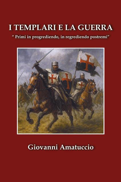 I templari e la guerra. «Primi in progrediendo, in regrediendo postremi» - Giovanni Amatuccio - copertina