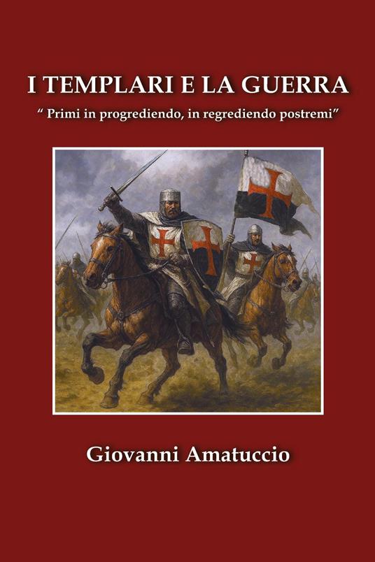 I templari e la guerra. «Primi in progrediendo, in regrediendo postremi» - Giovanni Amatuccio - copertina