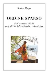 Libro Ordine sparso. Dall'anima al mondo: storie di vita, libertà interiore e guarigione Marina Magro