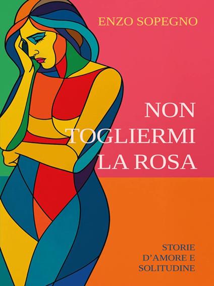 Non togliermi la rosa (Storie d'amore e solitudine) - Enzo Sopegno - ebook