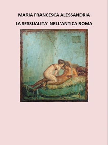 La sessualità nell'antica Roma - Maria Francesca Alessandria - ebook