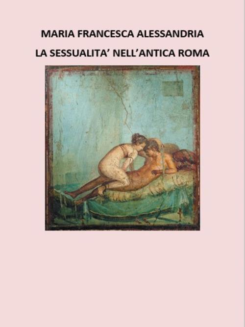 La sessualità nell'antica Roma - Maria Francesca Alessandria - ebook