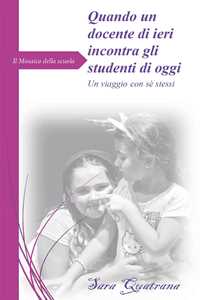 Libro Il mosaico della scuola. Quando un docente di ieri incontra gli studenti di oggi. Un viaggio con sè stessi Sara Quatrana