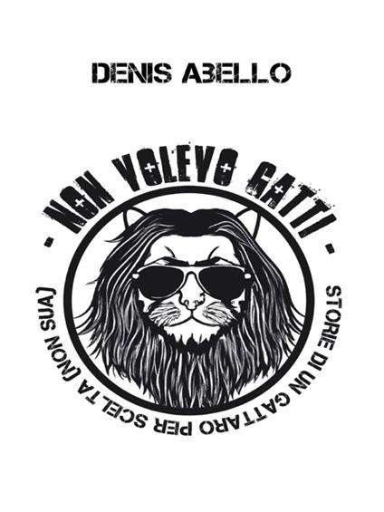 Non volevo Gatti - Storie di un Gattaro per scelta (non sua) - Denis Abello - ebook
