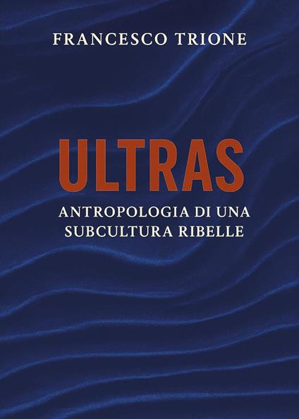 Ultras. Antropologia di una subcultura ribelle - Francesco Trione - copertina