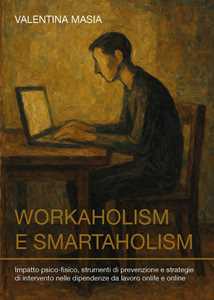 Libro Workaholism e smartaholism. Impatto psico-fisico, strumenti di prevenzione e strategie di intervento nelle dipendenze da lavoro onlife e online Masia