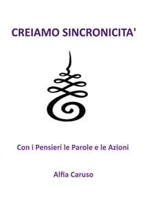 Libro Creiamo sincronicità con i pensieri le parole e le azioni Alfia Caruso