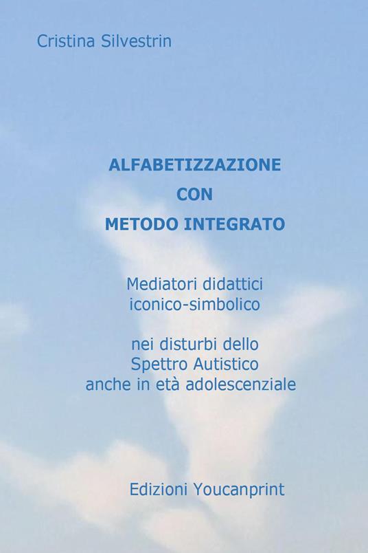 Alfabetizzazione con metodo integrato. Mediatori didattici iconico-simbolico nei disturbi dello spettro autistico anche in età adolescenziale - Cristina Silvestrin - copertina
