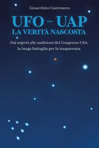Libro UFO-UAP. La verità nascosta. Dai segreti alle audizioni del congresso USA: la lunga battaglia per la trasparenza Gioacchino Maria Castronovo