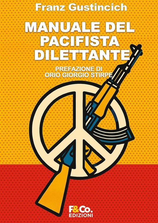 Manuale del pacifista dilettante. Come essere pacifista senza fomentare la guerra - Franz Gustincich - copertina