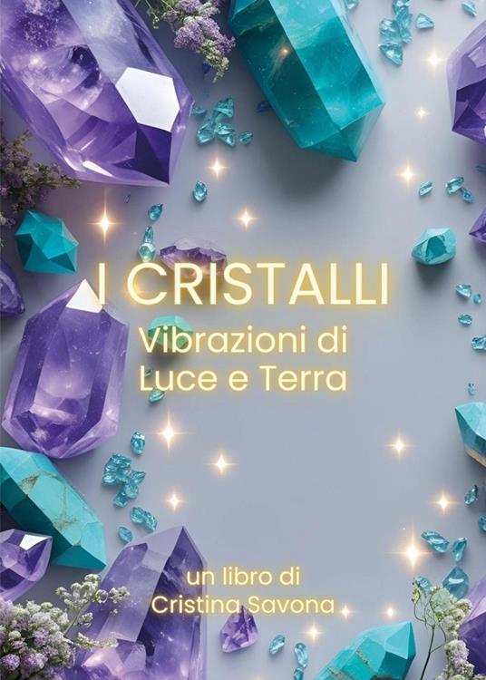 I cristalli. Vibrazioni di luce e terra - Cristina Savona - copertina