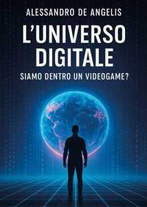 Libro L'universo digitale: siamo dentro un videogame? Alessandro De Angelis