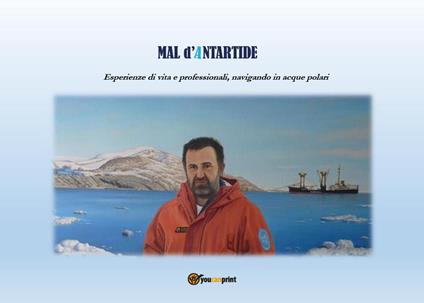 Mal d'Antartide. Esperienze di vita e professionali, navigando in acque polari - Luigi Russo - copertina