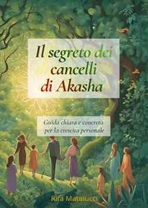 Libro Il segreto dei cancelli di Akasha. Guida chiara e concreta per la crescita personale Rita Matalucci