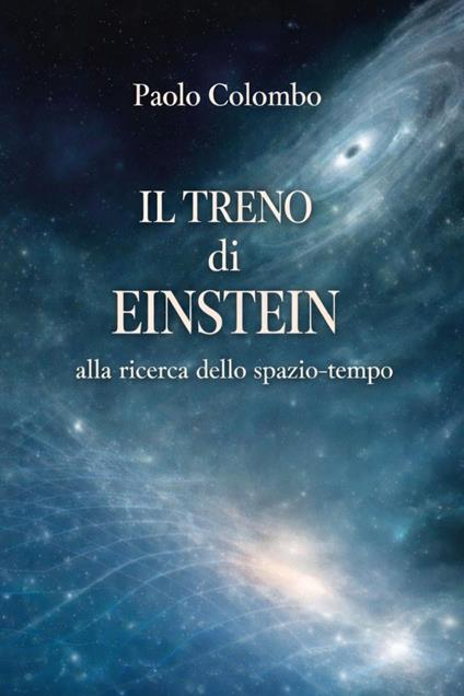 Il treno di Einstein alla ricerca dello spazio tempo - Paolo Colombo - copertina
