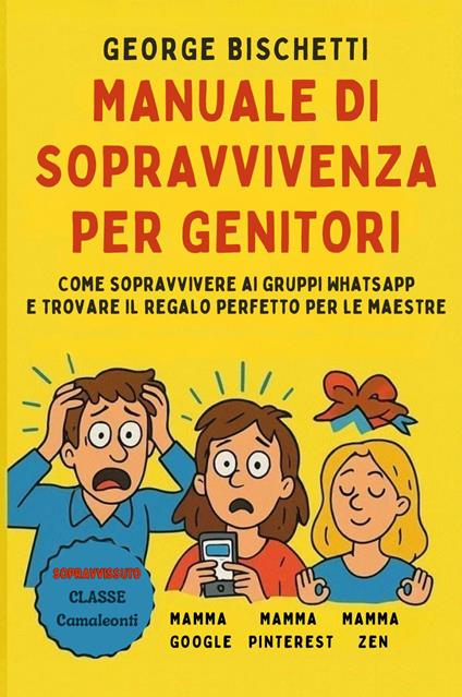 Manuale di sopravvivenza per genitori. Come sopravvivere ai gruppi WhatsApp e trovare il regalo perfetto per le maestre - George Bischetti - copertina