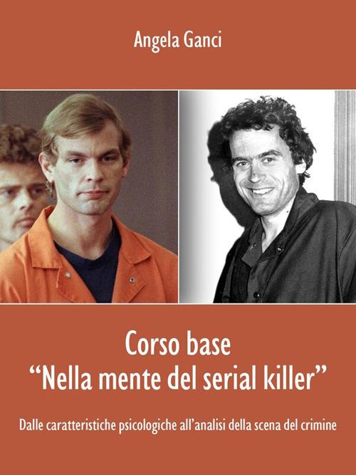 Corso base “Nella mente del serial killer”. Dalle caratteristiche psicologiche all’analisi della scena del crimine - Ganci Angela - ebook